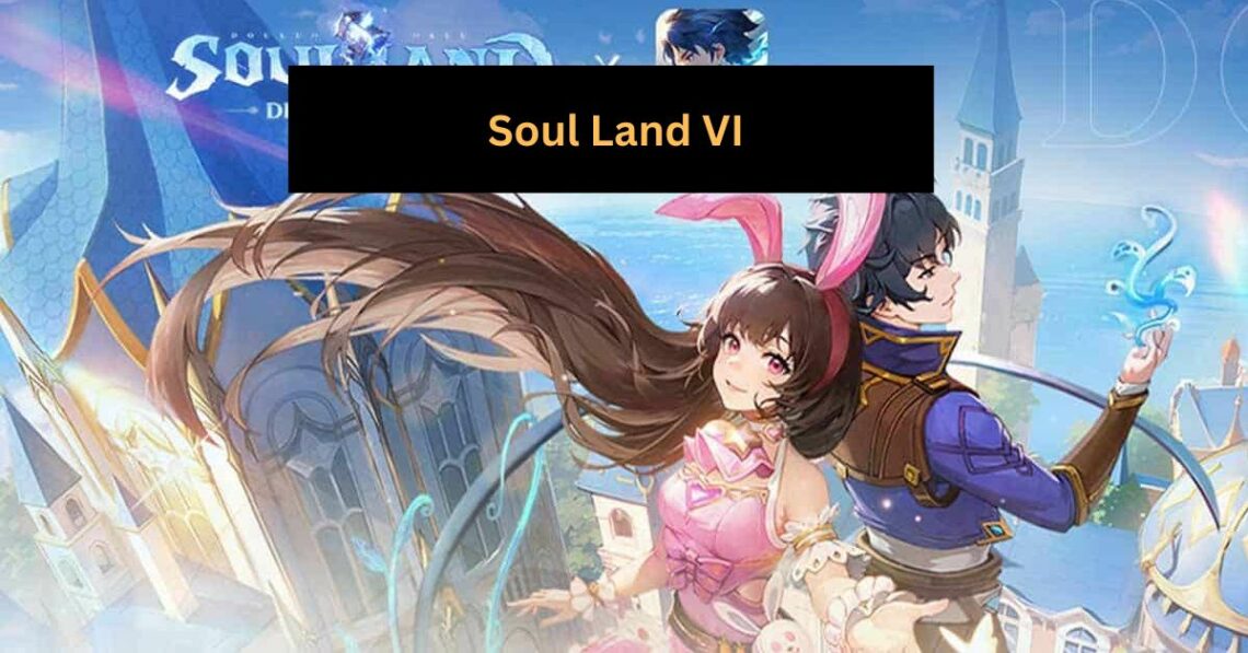 Unveiling the World of Soul Land VI: A Comprehensive Overview