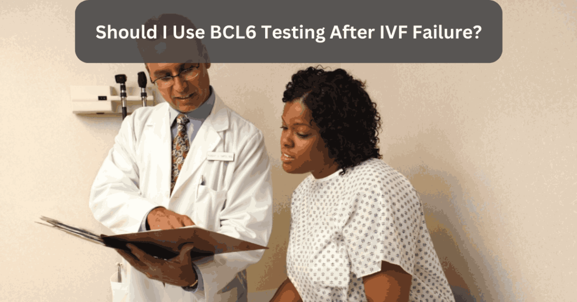 Should I Use BCL6 Testing After IVF Failure